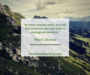 In every success story, you will find someone who has made a courageous decision. -- Peter F. Drucker
