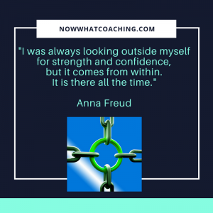 "I was always looking outside myself for strength and confidence, but it comes from within. It is there all the time." Anna Freud