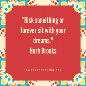 Risk something or forever sit with your dreams. Herb Brooks