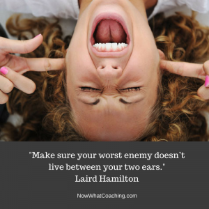 "Make sure your worst enemy doesn’t live between your two ears." Laird Hamilton