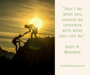 “Don’t let what you cannot do interfere with what you can do.” – John R. Wooden