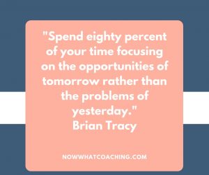 "Spend eighty percent of your time focusing on the opportunities of tomorrow rather than the problems of yesterday." Brian Tracy