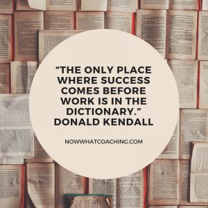 “The only place where success comes before work is in the dictionary.”Donald Kendall