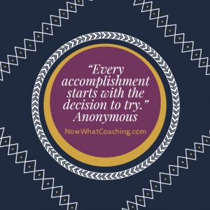 “Every accomplishment starts with the decision to try.” Anonymous
