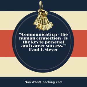 “Communication - the human connection - is the key to personal and career success.” Paul J. Meyer