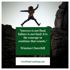 "Success is not final, failure is not fatal: it is the courage to continue that counts." Winston Churchill
