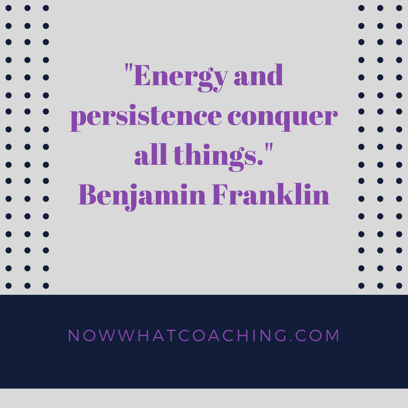 "Energy and persistence conquer all things." Benjamin Franklin
