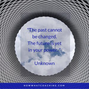 "The past cannot be changed. The future is yet in your power. " Unknown