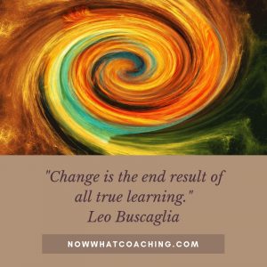 "Change is the end result of all true learning." Leo Buscaglia