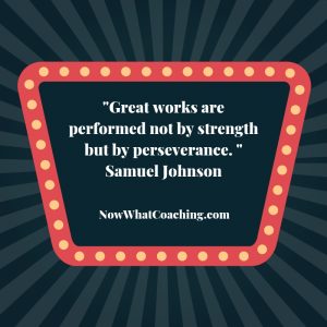"Great works are performed not by strength but by perseverance." Samuel Johnson