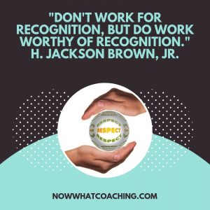 "Don't work for recognition, but do work worthy of recognition." H. Jackson Brown, Jr.