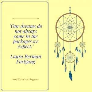 "Our dreams do not always come in the packages we expect." Laura Berman Fortgang