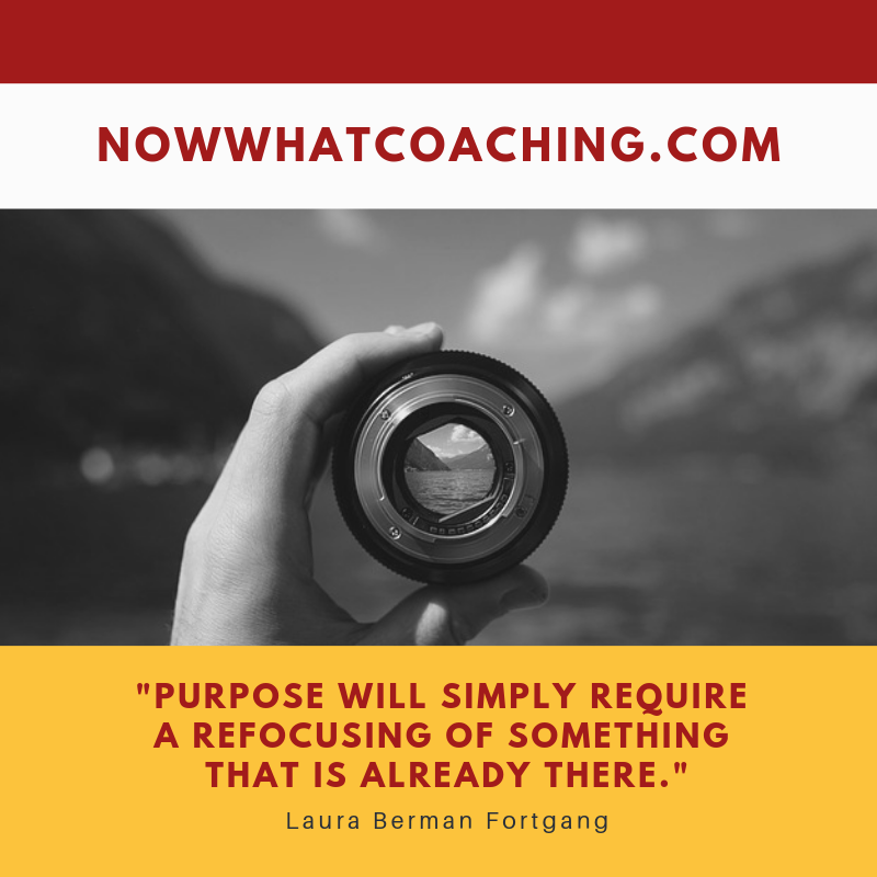 "Purpose will simply require a refocusing of something that is already there." Laura Berman Fortgang