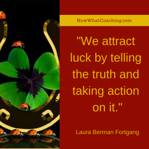 "We attract luck by telling the truth and taking action on it." Laura Berman Fortgang