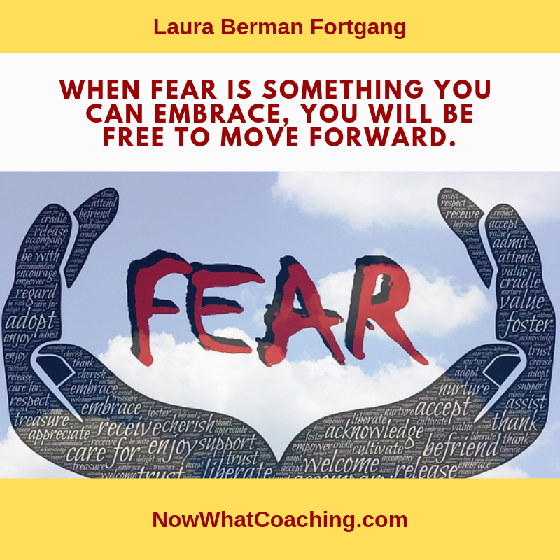"When fear is something you can embrace, you will be free to move forward." Laura Berman Fortgang