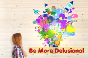Why You Should Be More Delusional by Laura Berman Fortgang
